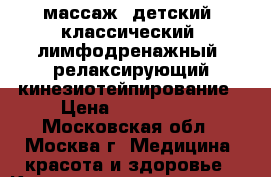 массаж: детский, классический, лимфодренажный, релаксирующий кинезиотейпирование › Цена ­ 800-2000 - Московская обл., Москва г. Медицина, красота и здоровье » Косметические услуги   . Московская обл.,Москва г.